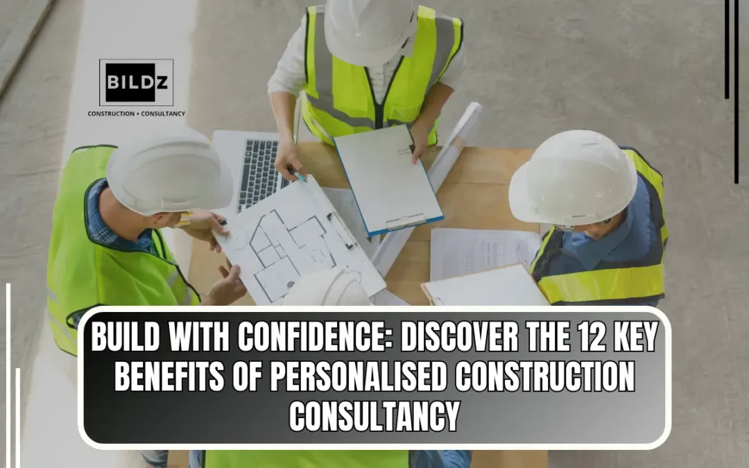 Building with Confidence: 12 Key Benefits of Personalised Construction Consultancy